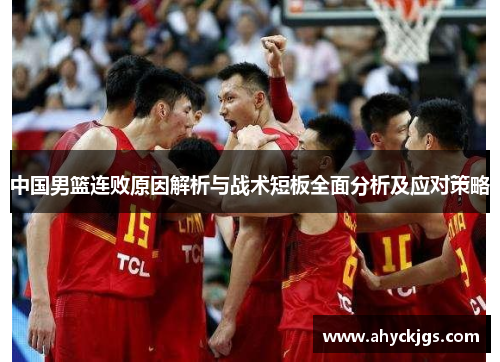 中国男篮连败原因解析与战术短板全面分析及应对策略