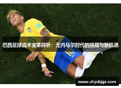 巴西足球战术变革探析：无内马尔时代的挑战与新机遇