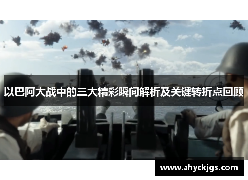 以巴阿大战中的三大精彩瞬间解析及关键转折点回顾