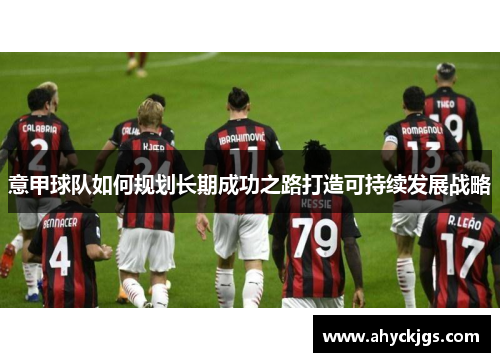 意甲球队如何规划长期成功之路打造可持续发展战略