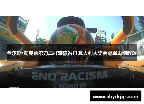 查尔斯·勒克莱尔力压群雄赢得F1意大利大奖赛冠军再创辉煌