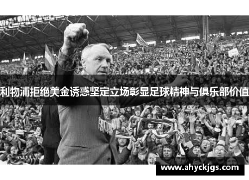 利物浦拒绝美金诱惑坚定立场彰显足球精神与俱乐部价值