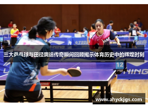 三大乒乓球与田径奥运传奇瞬间回顾揭示体育历史中的辉煌时刻