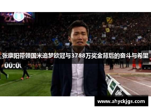张康阳带领国米追梦欧冠与3788万奖金背后的奋斗与希望