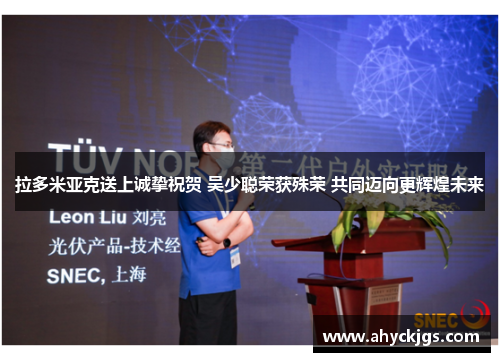 拉多米亚克送上诚挚祝贺 吴少聪荣获殊荣 共同迈向更辉煌未来