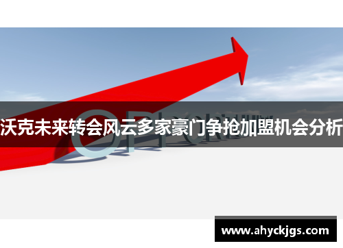 沃克未来转会风云多家豪门争抢加盟机会分析