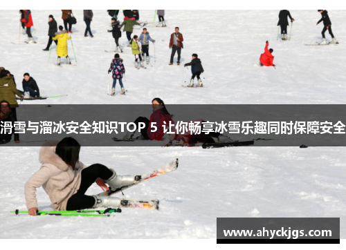 滑雪与溜冰安全知识TOP 5 让你畅享冰雪乐趣同时保障安全