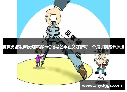 皮克勇敢发声反对欺凌行动倡导公平正义守护每一个孩子的成长环境