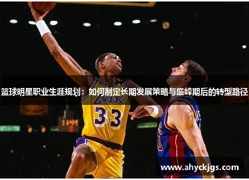 篮球明星职业生涯规划：如何制定长期发展策略与巅峰期后的转型路径