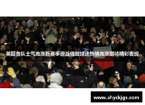 英超各队士气高涨新赛季迎战强敌球迷热情高涨期待精彩表现