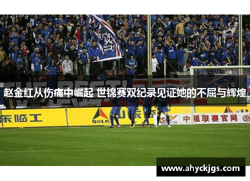 赵金红从伤痛中崛起 世锦赛双纪录见证她的不屈与辉煌