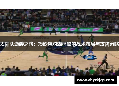太阳队逆袭之路:巧妙应对森林狼的战术布局与攻防策略 太阳队逆袭之路:巧妙应对森林狼的战术布局与攻防策略